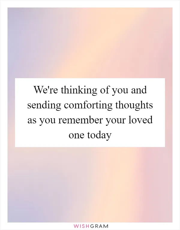 We're thinking of you and sending comforting thoughts as you remember your loved one today
