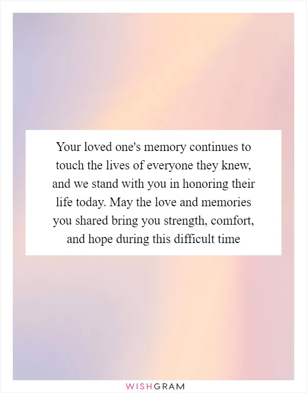 Your loved one's memory continues to touch the lives of everyone they knew, and we stand with you in honoring their life today. May the love and memories you shared bring you strength, comfort, and hope during this difficult time