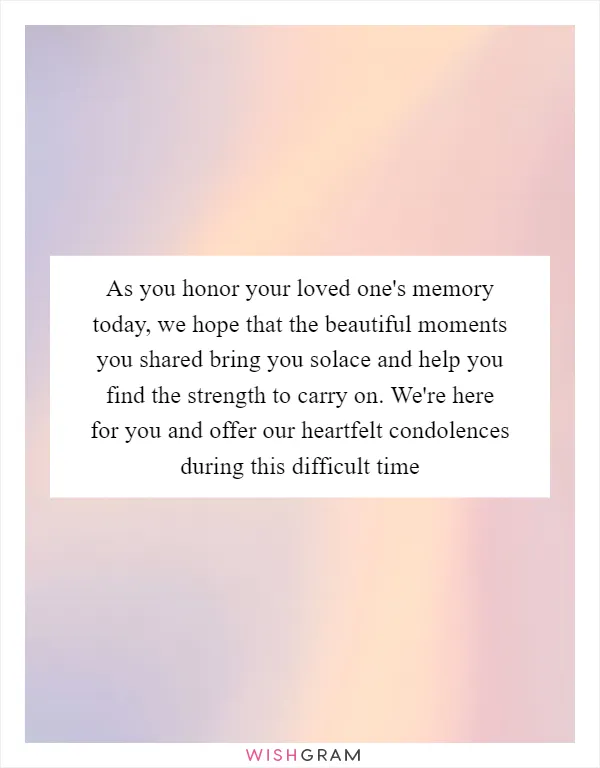 As you honor your loved one's memory today, we hope that the beautiful moments you shared bring you solace and help you find the strength to carry on. We're here for you and offer our heartfelt condolences during this difficult time
