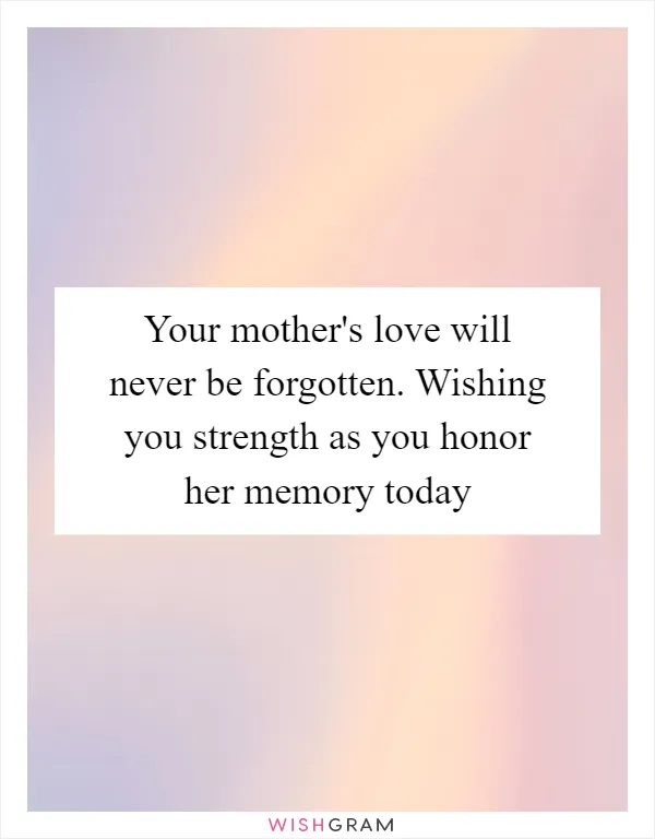 Your mother's love will never be forgotten. Wishing you strength as you honor her memory today