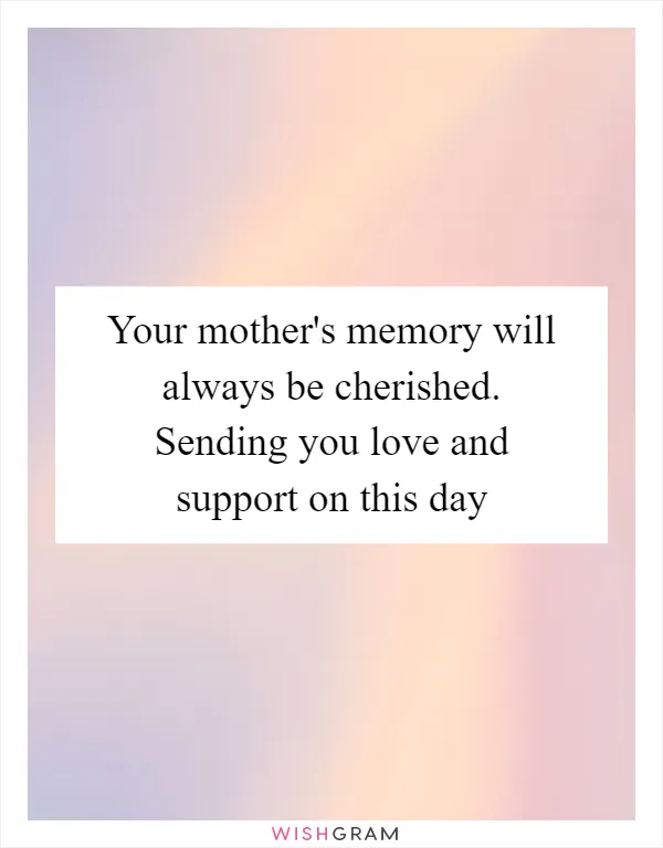 Your mother's memory will always be cherished. Sending you love and support on this day