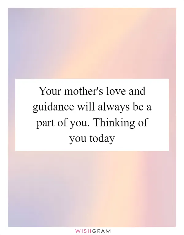 Your mother's love and guidance will always be a part of you. Thinking of you today