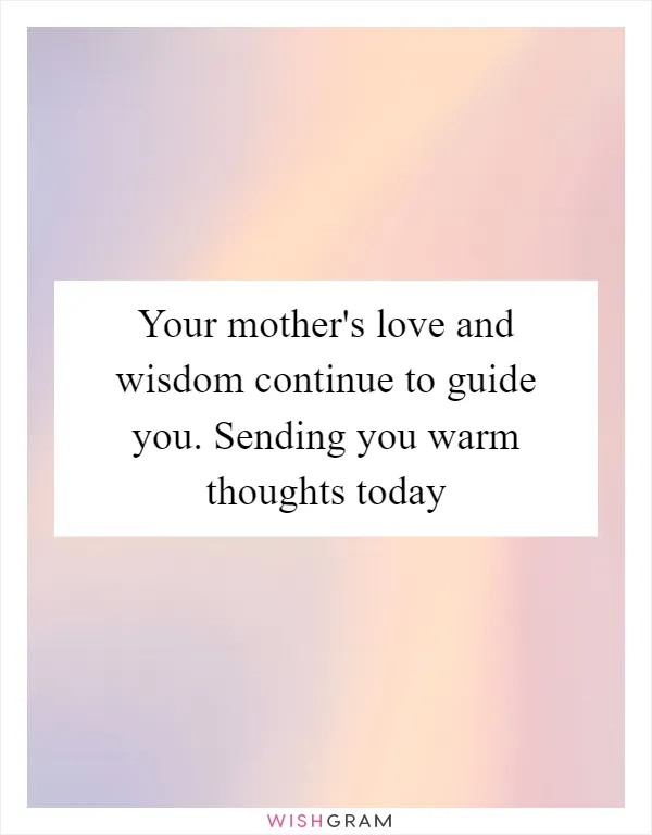 Your mother's love and wisdom continue to guide you. Sending you warm thoughts today