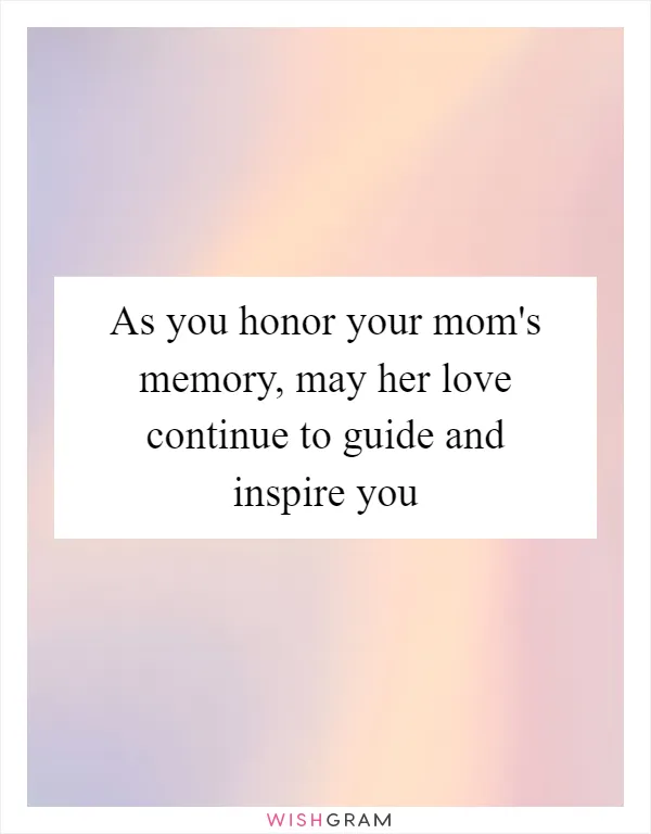 As you honor your mom's memory, may her love continue to guide and inspire you