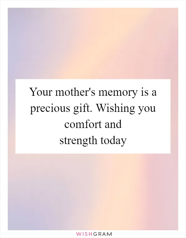 Your mother's memory is a precious gift. Wishing you comfort and strength today