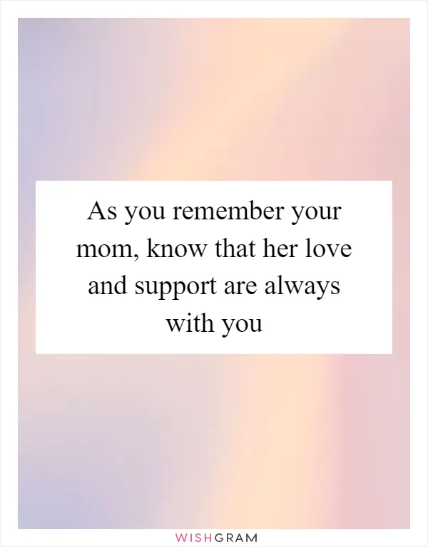 As you remember your mom, know that her love and support are always with you
