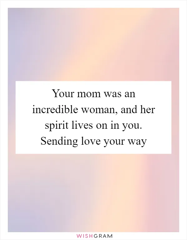 Your mom was an incredible woman, and her spirit lives on in you. Sending love your way