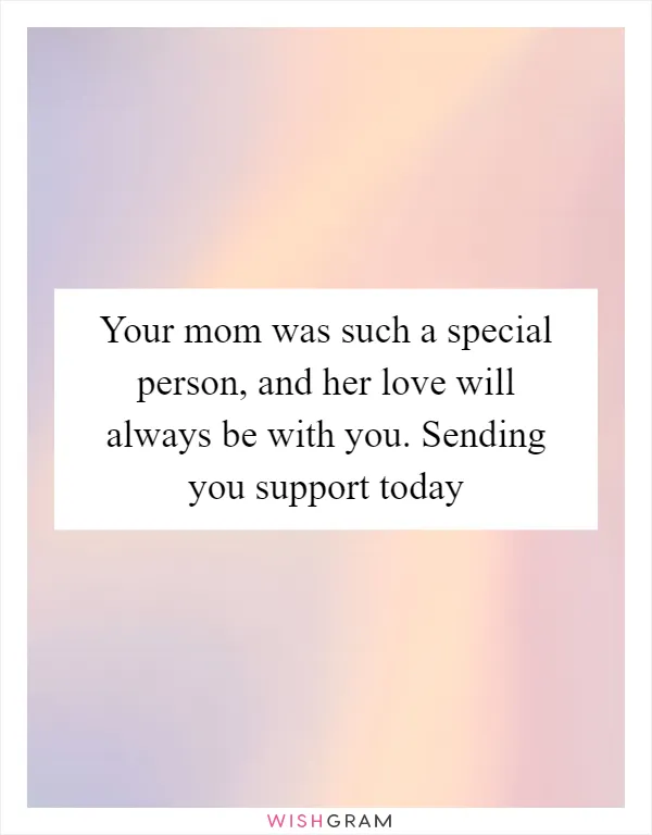 Your mom was such a special person, and her love will always be with you. Sending you support today