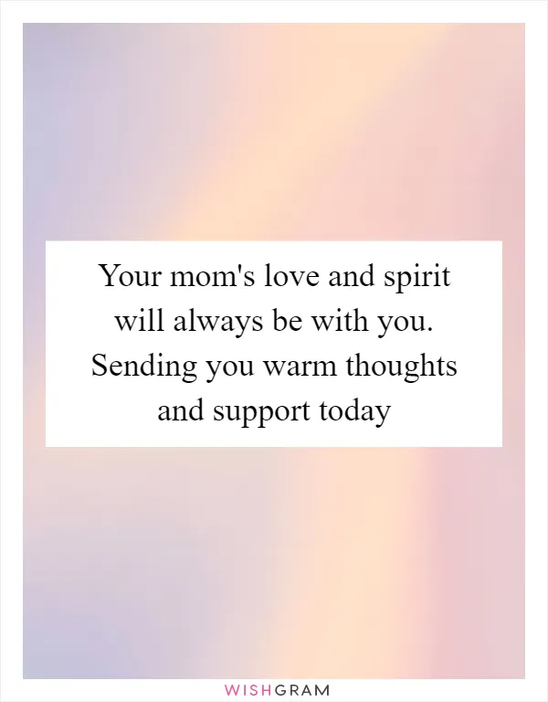 Your mom's love and spirit will always be with you. Sending you warm thoughts and support today