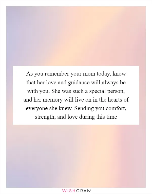 As you remember your mom today, know that her love and guidance will always be with you. She was such a special person, and her memory will live on in the hearts of everyone she knew. Sending you comfort, strength, and love during this time