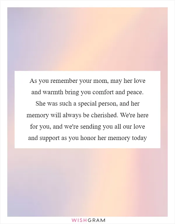 As you remember your mom, may her love and warmth bring you comfort and peace. She was such a special person, and her memory will always be cherished. We're here for you, and we're sending you all our love and support as you honor her memory today