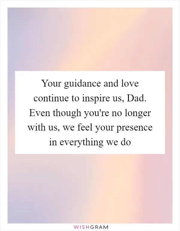 Your guidance and love continue to inspire us, Dad. Even though you're no longer with us, we feel your presence in everything we do