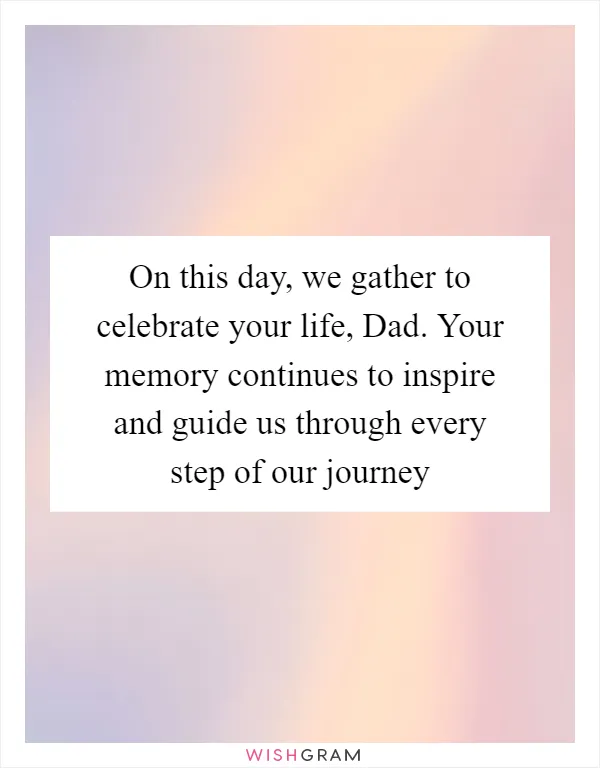 On this day, we gather to celebrate your life, Dad. Your memory continues to inspire and guide us through every step of our journey