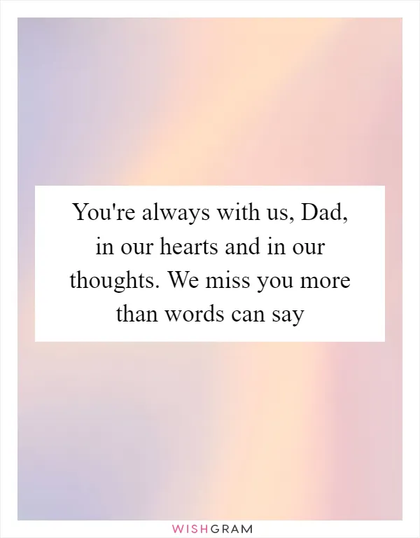 You're always with us, Dad, in our hearts and in our thoughts. We miss you more than words can say