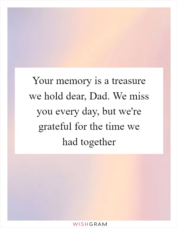Your memory is a treasure we hold dear, Dad. We miss you every day, but we're grateful for the time we had together