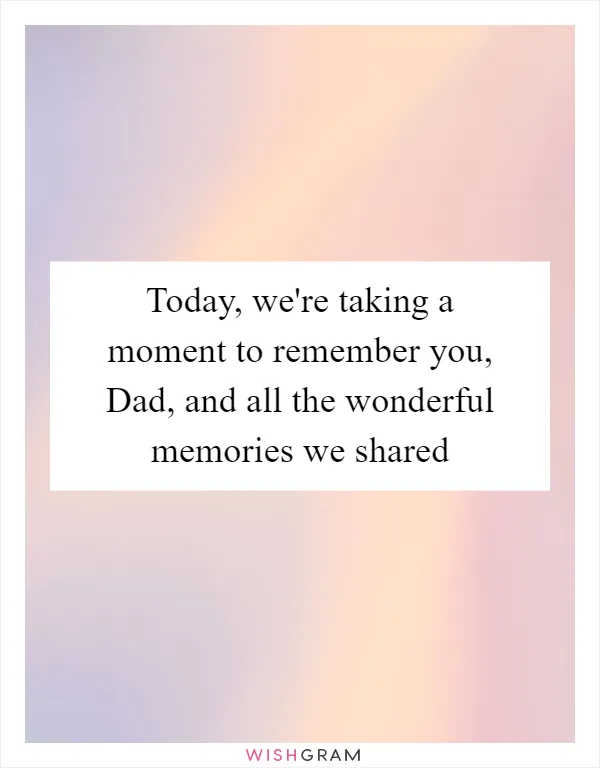 Today, we're taking a moment to remember you, Dad, and all the wonderful memories we shared