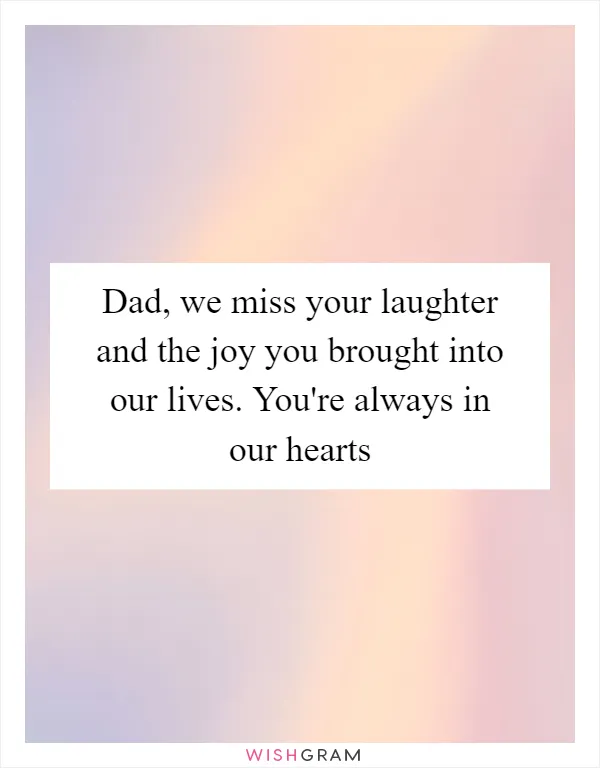 Dad, we miss your laughter and the joy you brought into our lives. You're always in our hearts
