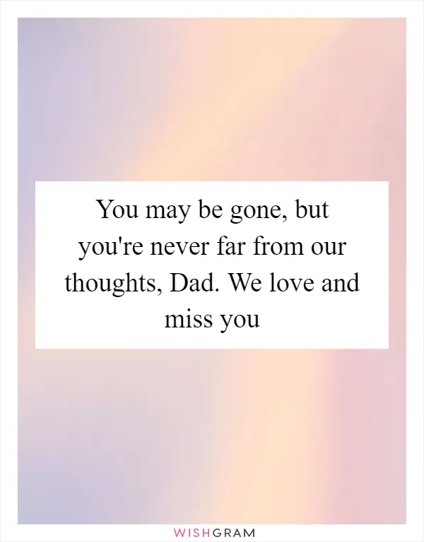You may be gone, but you're never far from our thoughts, Dad. We love and miss you