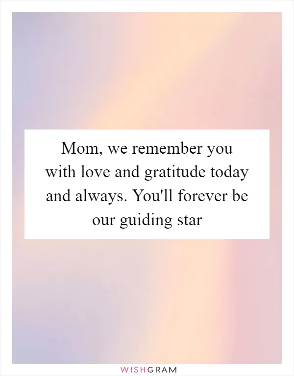 Mom, we remember you with love and gratitude today and always. You'll forever be our guiding star