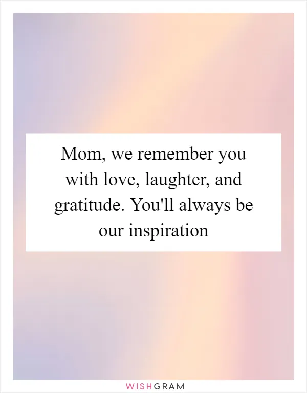 Mom, we remember you with love, laughter, and gratitude. You'll always be our inspiration
