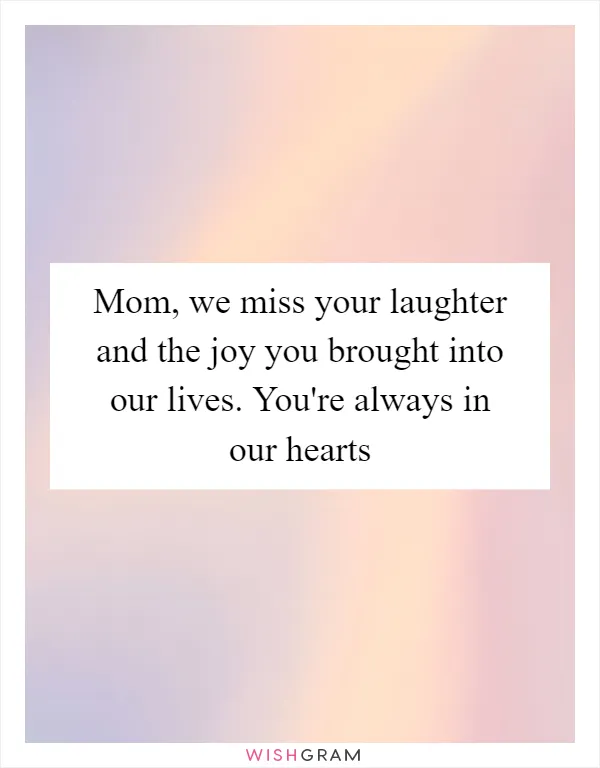 Mom, we miss your laughter and the joy you brought into our lives. You're always in our hearts