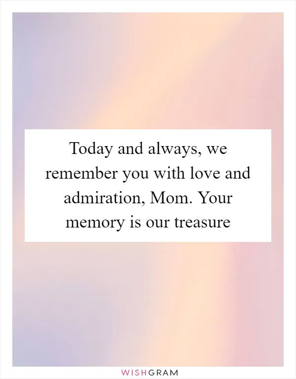 Today and always, we remember you with love and admiration, Mom. Your memory is our treasure