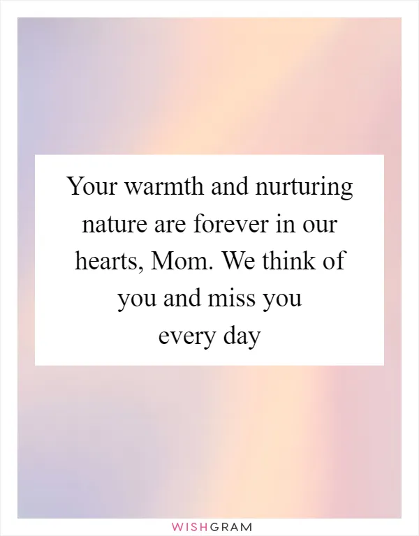 Your warmth and nurturing nature are forever in our hearts, Mom. We think of you and miss you every day