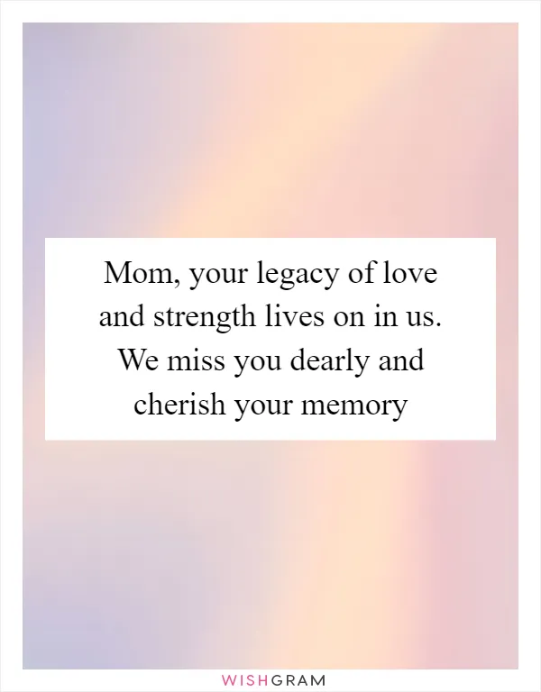 Mom, your legacy of love and strength lives on in us. We miss you dearly and cherish your memory