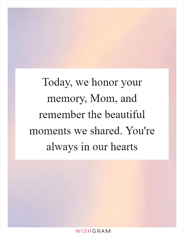 Today, we honor your memory, Mom, and remember the beautiful moments we shared. You're always in our hearts