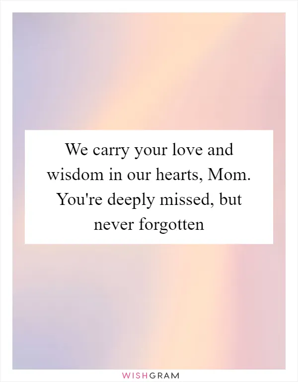 We carry your love and wisdom in our hearts, Mom. You're deeply missed, but never forgotten