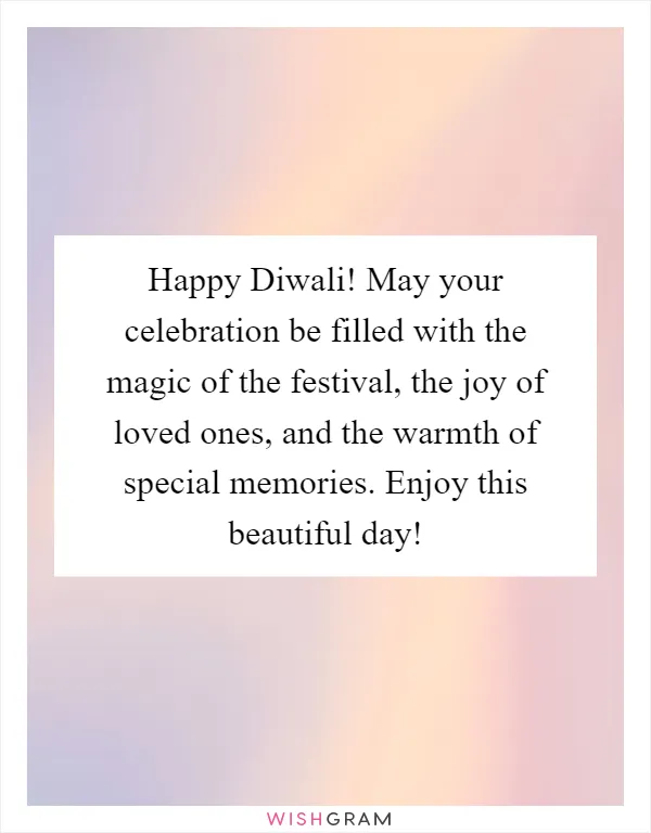 Happy Diwali! May your celebration be filled with the magic of the festival, the joy of loved ones, and the warmth of special memories. Enjoy this beautiful day!