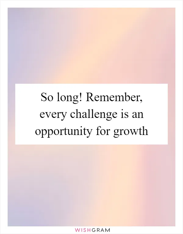 So long! Remember, every challenge is an opportunity for growth