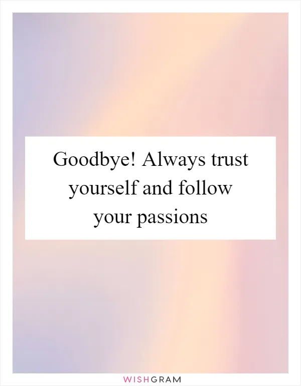 Goodbye! Always trust yourself and follow your passions