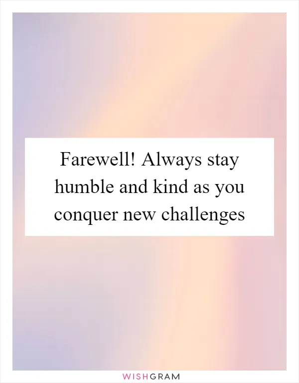 Farewell! Always stay humble and kind as you conquer new challenges