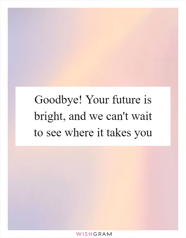 Goodbye! Your future is bright, and we can't wait to see where it takes you