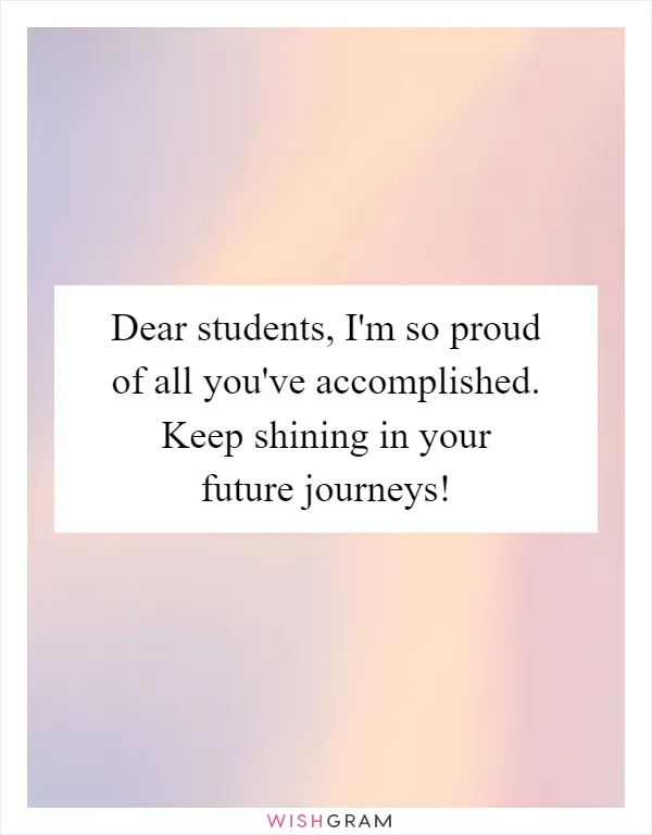 Dear students, I'm so proud of all you've accomplished. Keep shining in your future journeys!