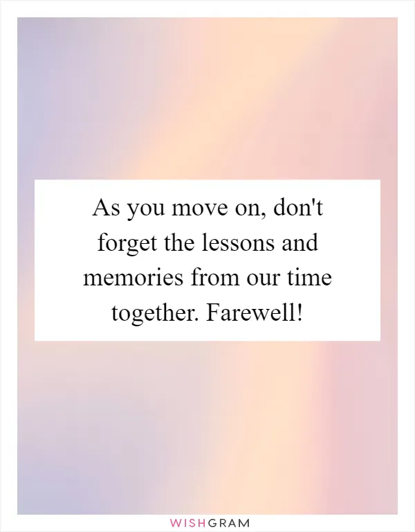 As you move on, don't forget the lessons and memories from our time together. Farewell!