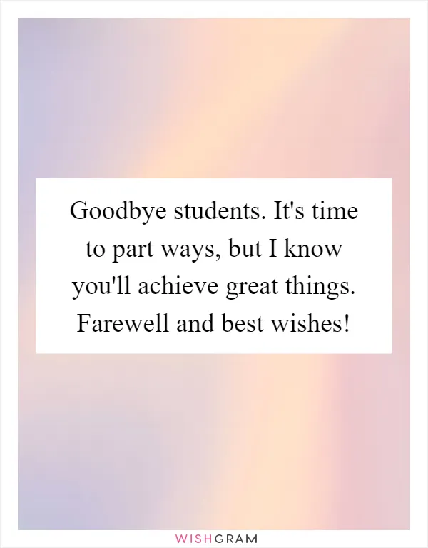 Goodbye students. It's time to part ways, but I know you'll achieve great things. Farewell and best wishes!