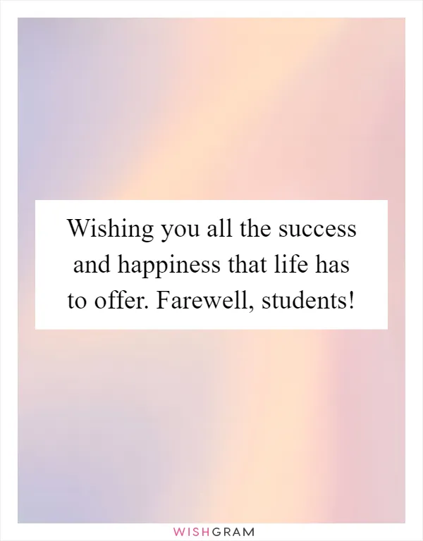 Wishing you all the success and happiness that life has to offer. Farewell, students!