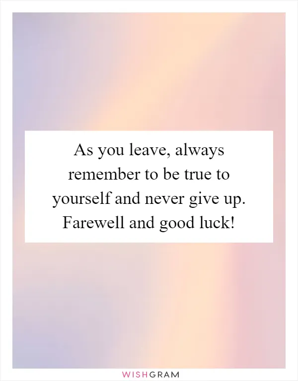 As you leave, always remember to be true to yourself and never give up. Farewell and good luck!