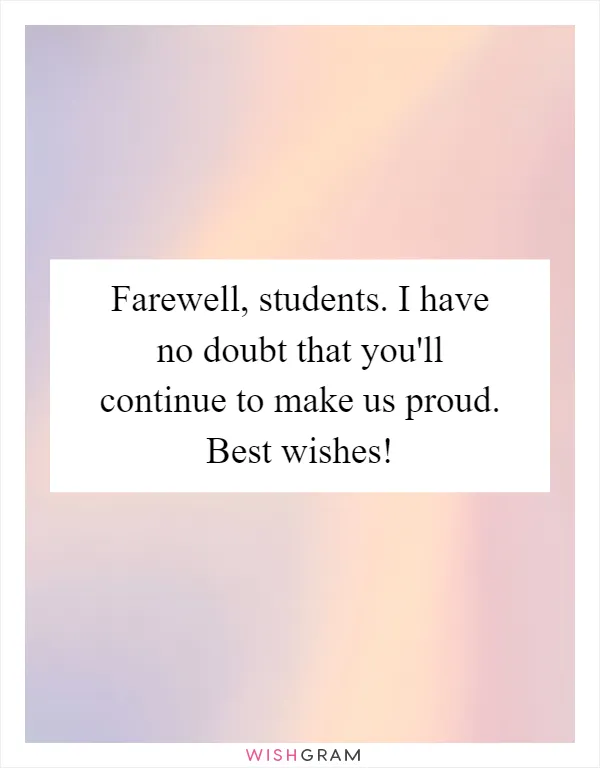 Farewell, students. I have no doubt that you'll continue to make us proud. Best wishes!