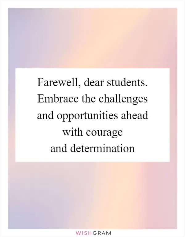 Farewell, dear students. Embrace the challenges and opportunities ahead with courage and determination