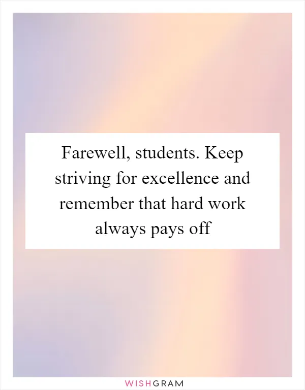 Farewell, students. Keep striving for excellence and remember that hard work always pays off