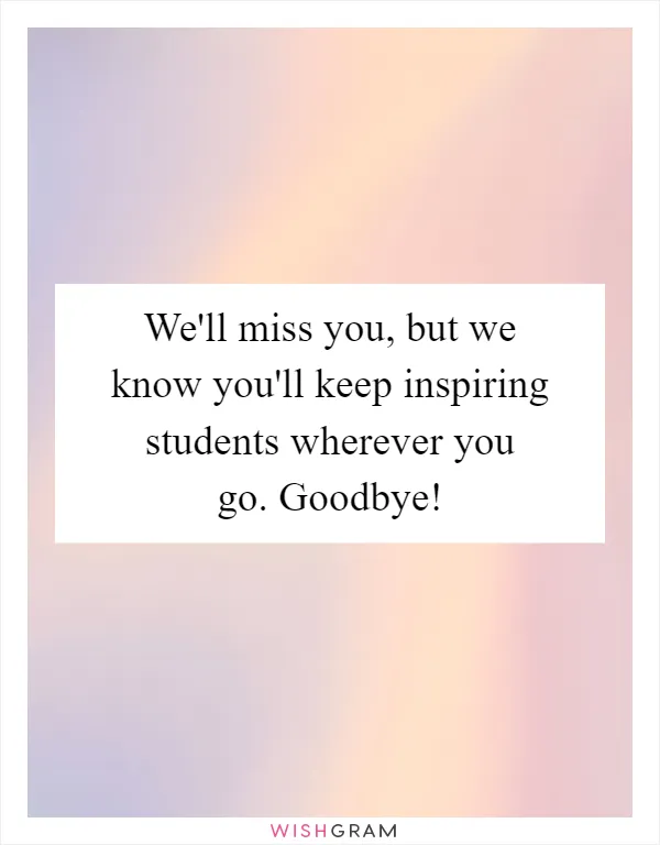 We'll miss you, but we know you'll keep inspiring students wherever you go. Goodbye!