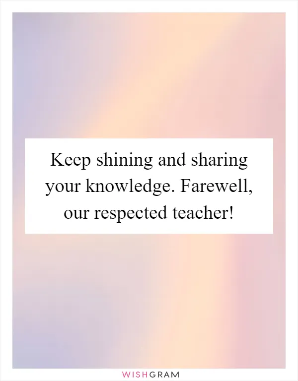 Keep shining and sharing your knowledge. Farewell, our respected teacher!