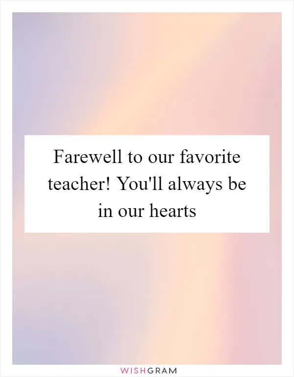 Farewell to our favorite teacher! You'll always be in our hearts