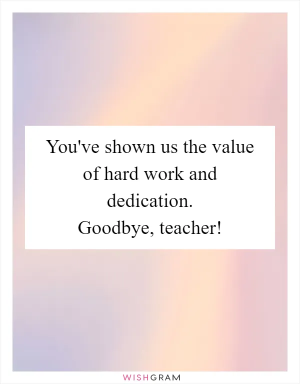 You've shown us the value of hard work and dedication. Goodbye, teacher!