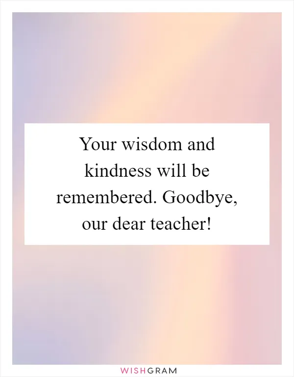 Your wisdom and kindness will be remembered. Goodbye, our dear teacher!