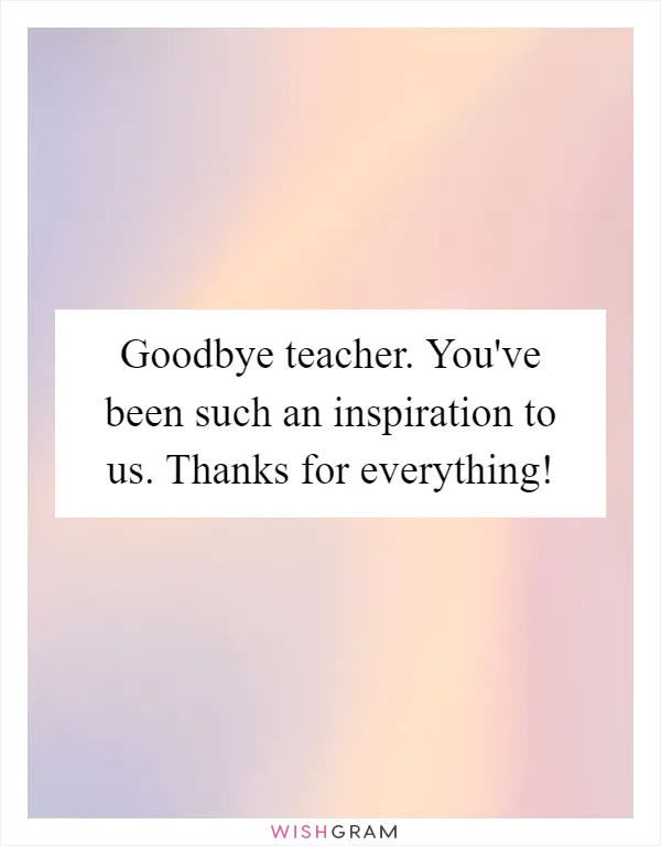 Goodbye teacher. You've been such an inspiration to us. Thanks for everything!