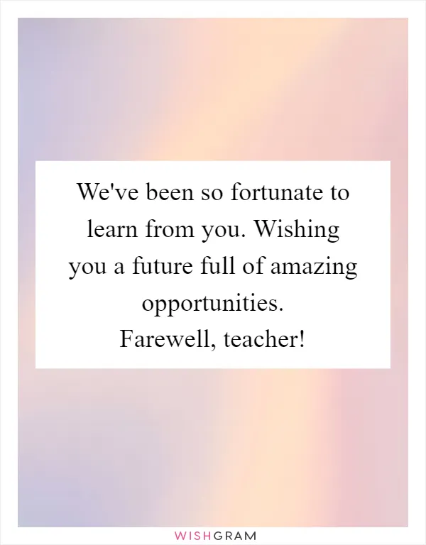We've been so fortunate to learn from you. Wishing you a future full of amazing opportunities. Farewell, teacher!